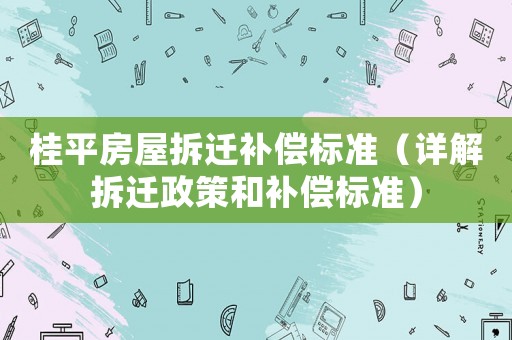 桂平房屋拆遷補償標準（詳解拆遷政策和補償標準）