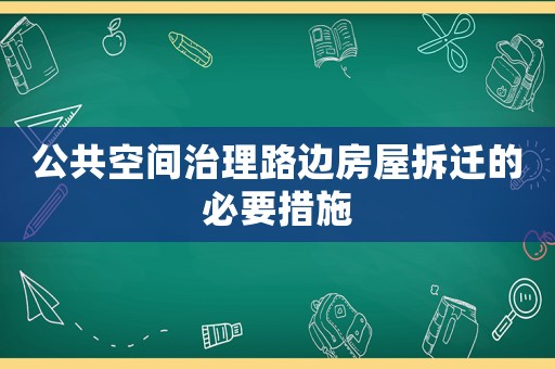 公共空間治理路邊房屋拆遷的必要措施