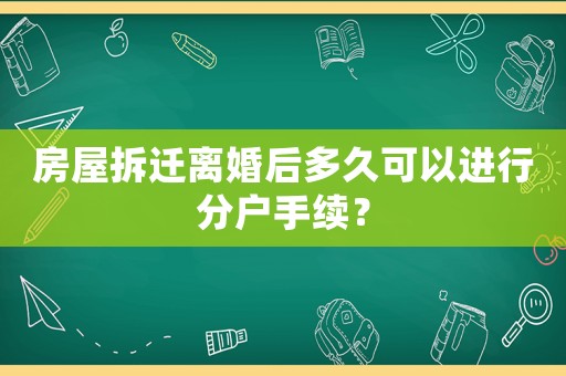 房屋拆遷離婚后多久可以進行分戶手續？