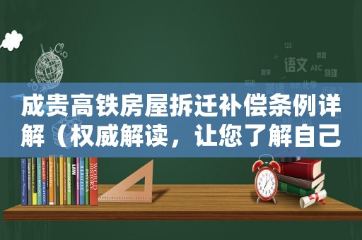 成貴高鐵房屋拆遷補償條例詳解（權(quán)威解讀，讓您了解自己的權(quán)益）