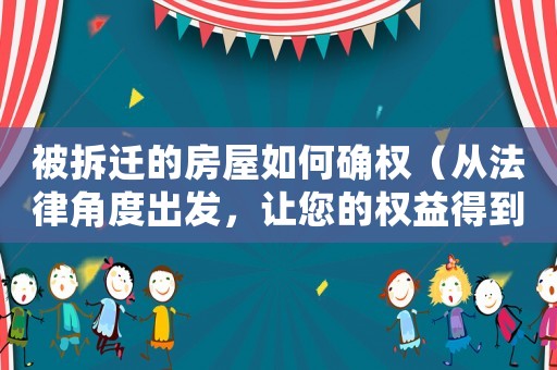 被拆遷的房屋如何確權（從法律角度出發，讓您的權益得到保障）