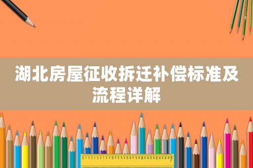 湖北房屋征收拆遷補償標準及流程詳解