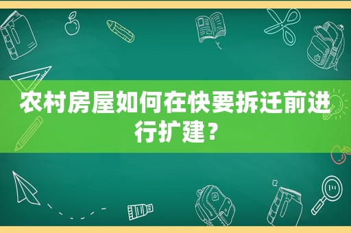農(nóng)村房屋如何在快要拆遷前進行擴建？