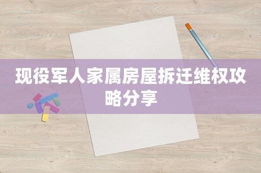 現役軍人家屬房屋拆遷維權攻略分享