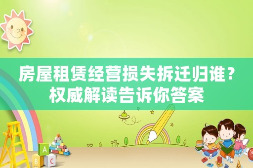 房屋租賃經營損失拆遷歸誰？權威解讀告訴你答案