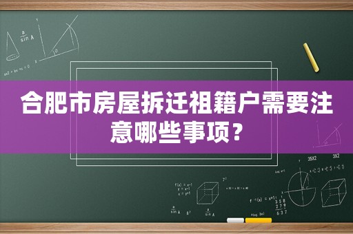 合肥市房屋拆遷祖籍戶需要注意哪些事項？