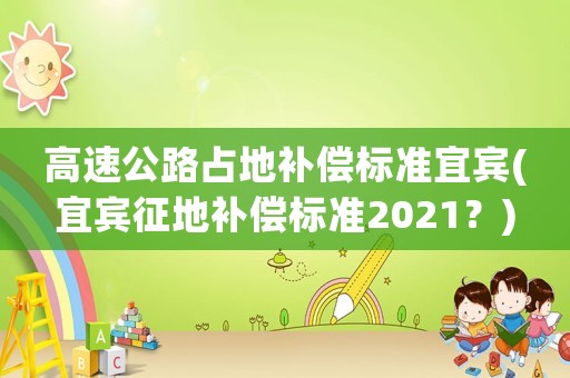 高速公路占地補償標準宜賓(宜賓征地補償標準2021？)