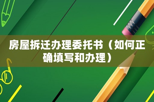房屋拆遷辦理委托書（如何正確填寫和辦理）