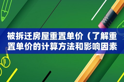 被拆遷房屋重置單價（了解重置單價的計算方法和影響因素）