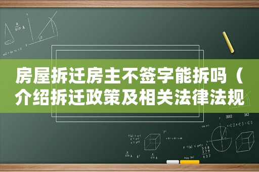 房屋拆遷房主不簽字能拆嗎（介紹拆遷政策及相關法律法規）
