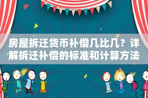 房屋拆遷貨幣補償幾比幾？詳解拆遷補償的標準和計算方法
