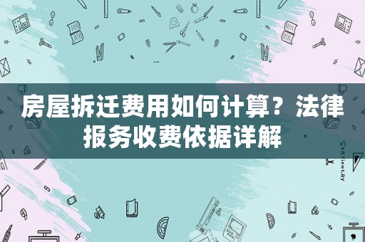房屋拆遷費用如何計算？法律報務收費依據詳解