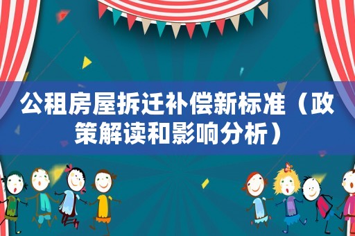 公租房屋拆遷補償新標準（政策解讀和影響分析）