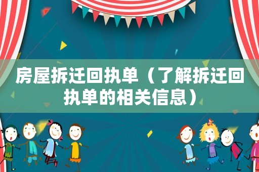 房屋拆遷回執單（了解拆遷回執單的相關信息）
