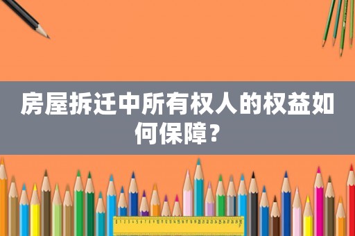 房屋拆遷中所有權人的權益如何保障？