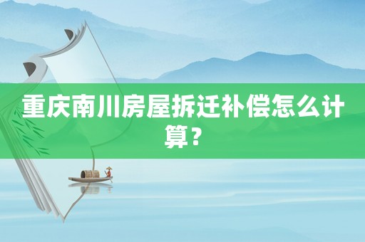 重慶南川房屋拆遷補(bǔ)償怎么計(jì)算？