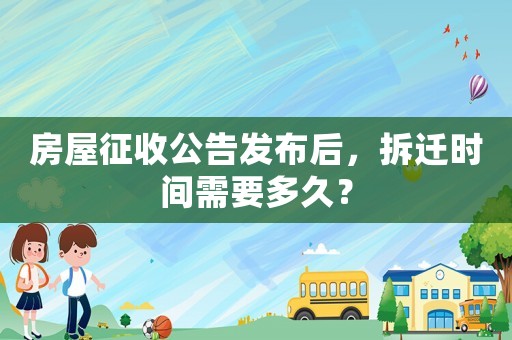 房屋征收公告發布后，拆遷時間需要多久？