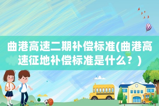 曲港高速二期補(bǔ)償標(biāo)準(zhǔn)(曲港高速征地補(bǔ)償標(biāo)準(zhǔn)是什么？)