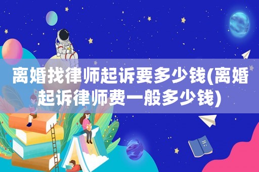 離婚找律師起訴要多少錢(離婚起訴律師費一般多少錢)