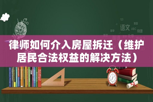 律師如何介入房屋拆遷（維護(hù)居民合法權(quán)益的解決方法）