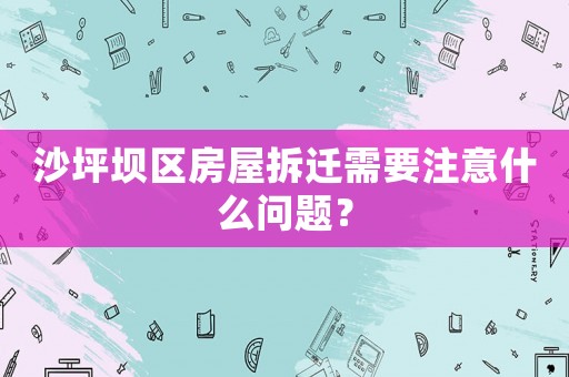 沙坪壩區房屋拆遷需要注意什么問題？