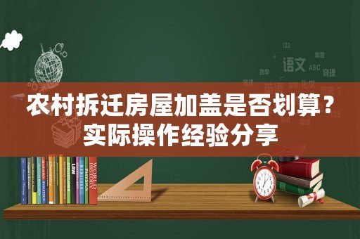 農村拆遷房屋加蓋是否劃算？實際操作經驗分享