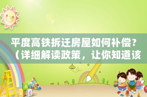 平度高鐵拆遷房屋如何補償？（詳細解讀政策，讓你知道該如何爭取最大利益）