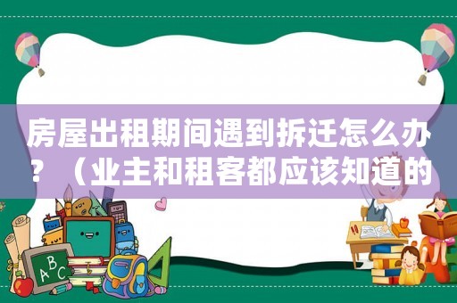 房屋出租期間遇到拆遷怎么辦？（業主和租客都應該知道的權益保護方法）