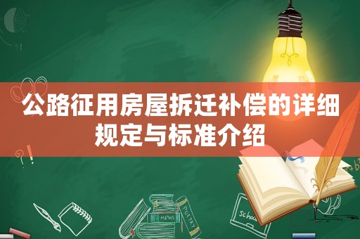 公路征用房屋拆遷補償?shù)脑敿?xì)規(guī)定與標(biāo)準(zhǔn)介紹