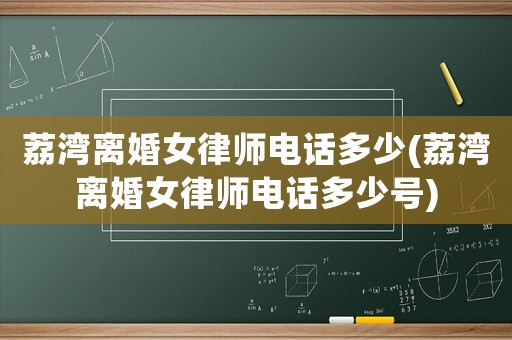 荔灣離婚女律師電話多少(荔灣離婚女律師電話多少號)