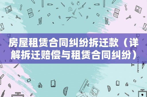 房屋租賃合同糾紛拆遷款（詳解拆遷賠償與租賃合同糾紛）
