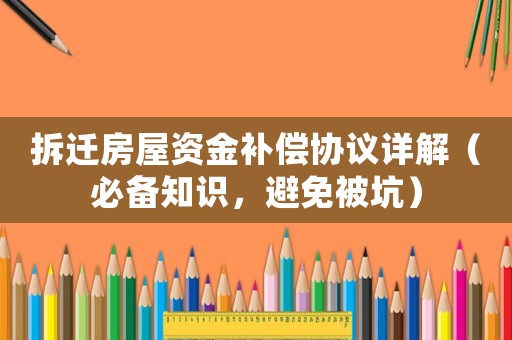 拆遷房屋資金補償協議詳解（必備知識，避免被坑）
