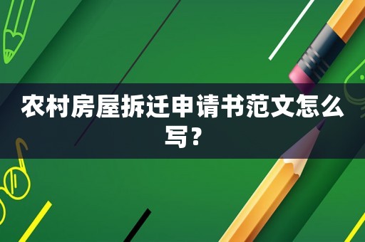 農(nóng)村房屋拆遷申請書范文怎么寫？