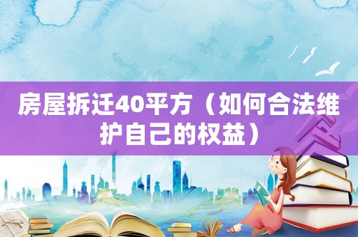 房屋拆遷40平方（如何合法維護自己的權益）