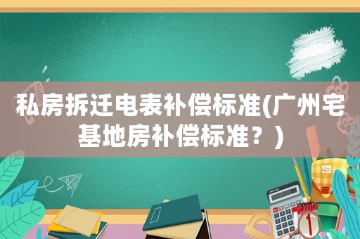 私房拆遷電表補償標準(廣州宅基地房補償標準？)