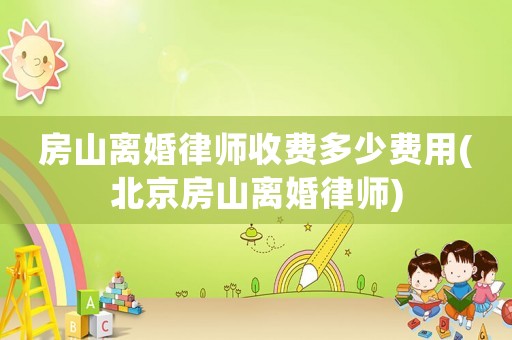 房山離婚律師收費多少費用(北京房山離婚律師)