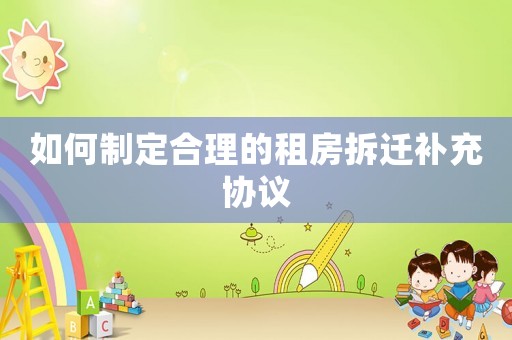 如何制定合理的租房拆遷補充協議