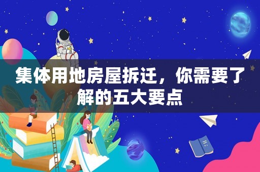 集體用地房屋拆遷，你需要了解的五大要點