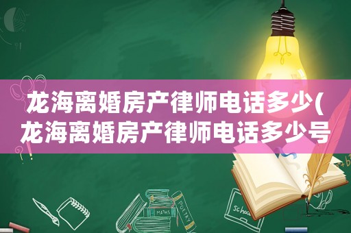 龍海離婚房產(chǎn)律師電話多少(龍海離婚房產(chǎn)律師電話多少號(hào)碼)