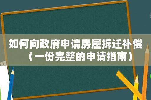如何向政府申請房屋拆遷補(bǔ)償（一份完整的申請指南）