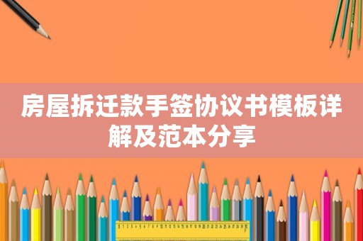 房屋拆遷款手簽協(xié)議書模板詳解及范本分享