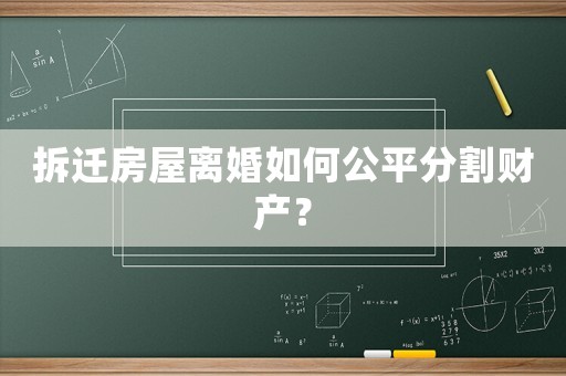 拆遷房屋離婚如何公平分割財產？