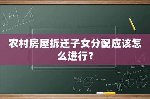 農(nóng)村房屋拆遷子女分配應(yīng)該怎么進(jìn)行？