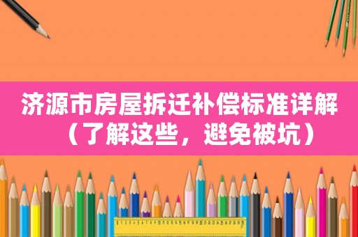 濟源市房屋拆遷補償標準詳解（了解這些，避免被坑）