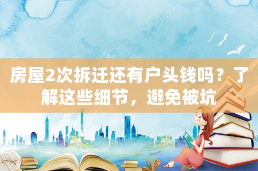房屋2次拆遷還有戶頭錢嗎？了解這些細節，避免被坑