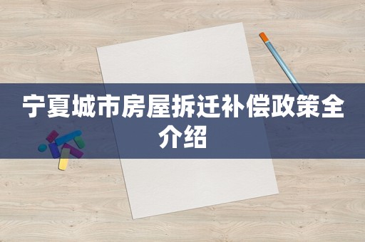 寧夏城市房屋拆遷補償政策全介紹