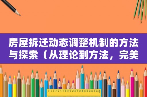 房屋拆遷動態(tài)調(diào)整機(jī)制的方法與探索（從理論到方法，完美解決拆遷難題）