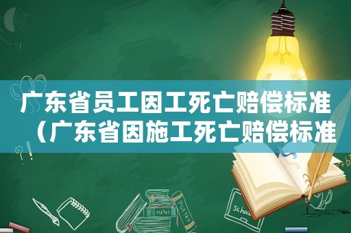 廣東省員工因工死亡賠償標(biāo)準(zhǔn)（廣東省因施工死亡賠償標(biāo)準(zhǔn)）