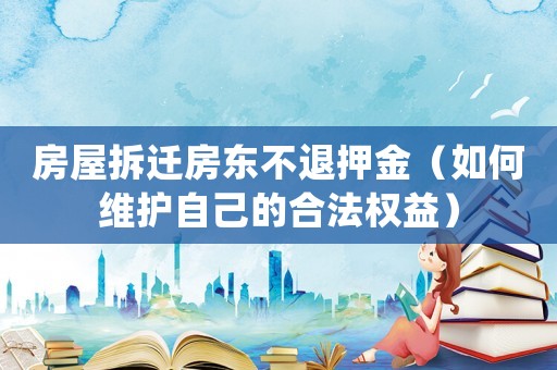 房屋拆遷房東不退押金（如何維護自己的合法權益）