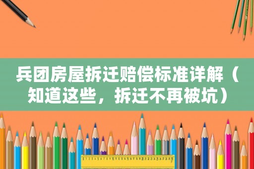 兵團房屋拆遷賠償標準詳解（知道這些，拆遷不再被坑）